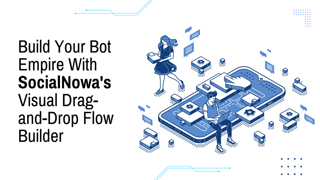 Build Your Bot Empire With SocialNowa's Visual Drag-and-Drop Flow Builder