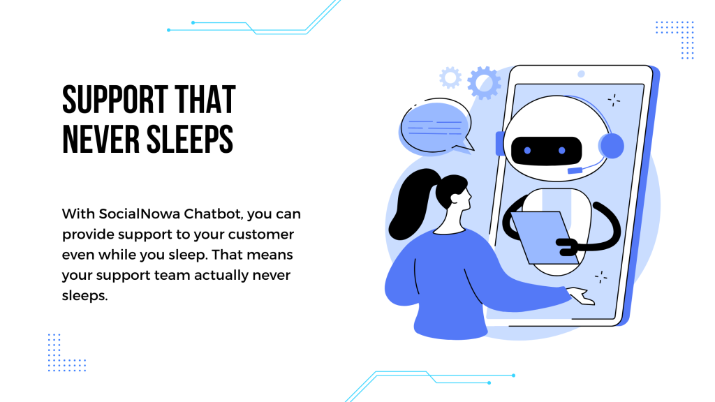 With SocialNowa Chatbot, you can provide support to your customer even while you sleep